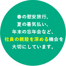 春の慰安旅行、夏の暑気払い、年末の忘年会など、社員の親睦を深める機会を大切にしています。