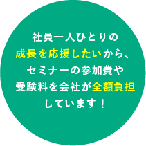 社員一人ひとりの成長を応援したいから、セミナーの参加費や受験料を会社が全額負担しています！